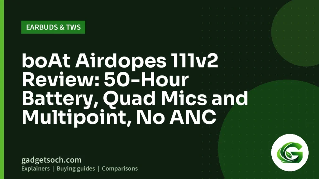Cover graphic: boAt Airdopes 111v2 Review: 50-Hour Battery, Quad Mics and Multipoint, No ANC