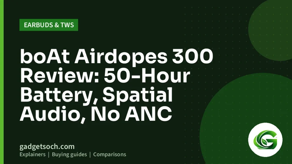 Cover graphic: boAt Airdopes 300 Review: 50-Hour Battery, Spatial Audio, No ANC