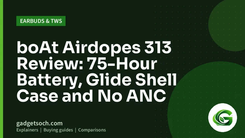 Cover graphic: boAt Airdopes 313 Review: 75-Hour Battery, Glide Shell Case and No ANC