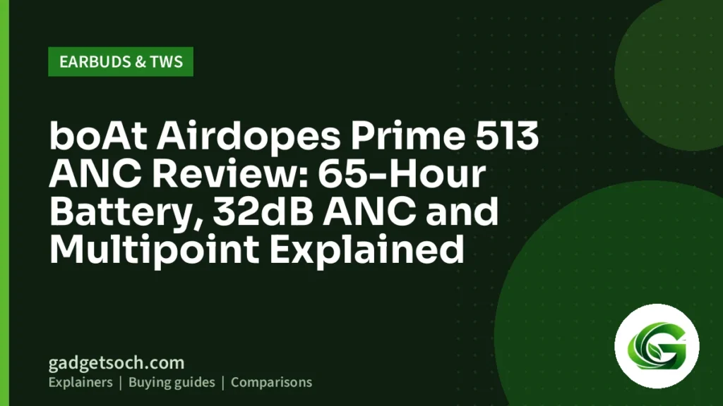 Cover graphic: boAt Airdopes Prime 513 ANC Review: 65-Hour Battery, 32dB ANC and Multipoint Explained
