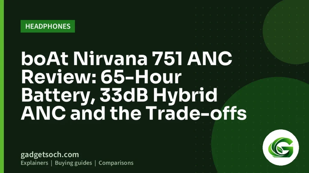 Cover graphic: boAt Nirvana 751 ANC Review: 65-Hour Battery, 33dB Hybrid ANC and the Trade-offs