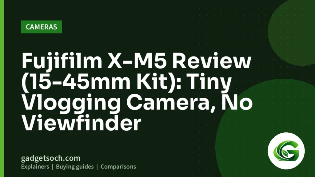 Cover graphic: Fujifilm X-M5 Review (15-45mm Kit): Tiny Vlogging Camera, No Viewfinder