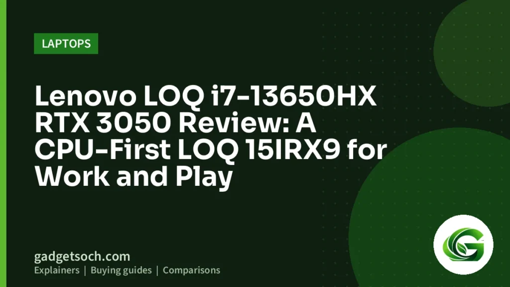 Cover graphic: Lenovo LOQ i7-13650HX RTX 3050 Review: A CPU-First LOQ 15IRX9 for Work and Play