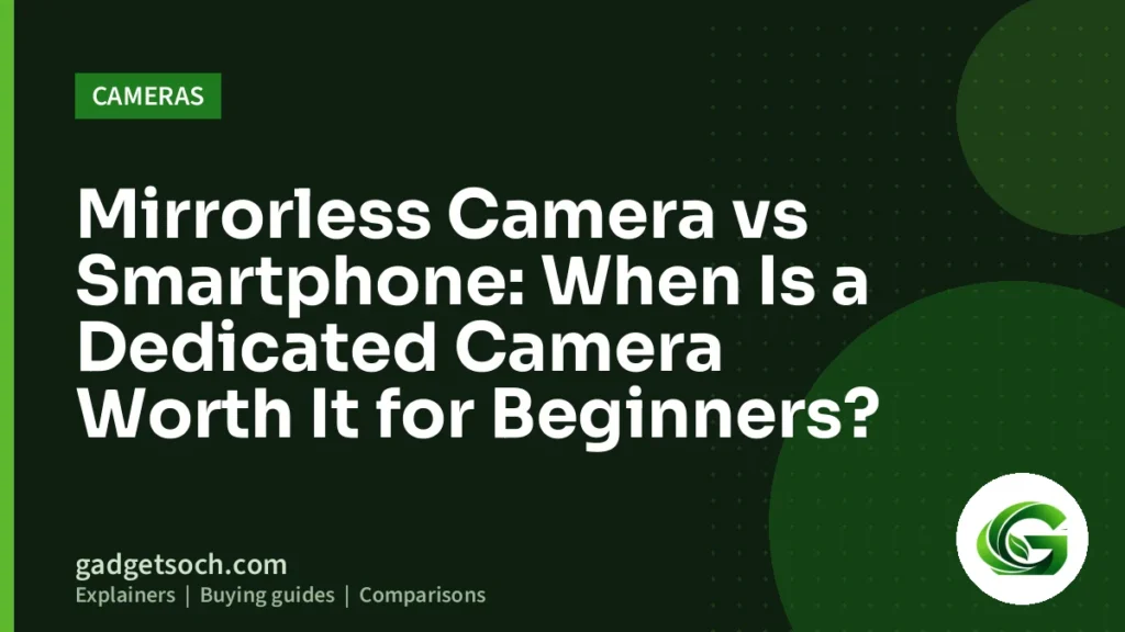 Cover graphic: Mirrorless Camera vs Smartphone: When Is a Dedicated Camera Worth It for Beginners?