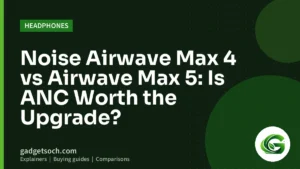 Cover graphic: Noise Airwave Max 4 vs Airwave Max 5: Is ANC Worth the Upgrade?