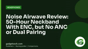 Cover graphic: Noise Airwave Review: 50-Hour Neckband With ENC, but No ANC or Dual Pairing