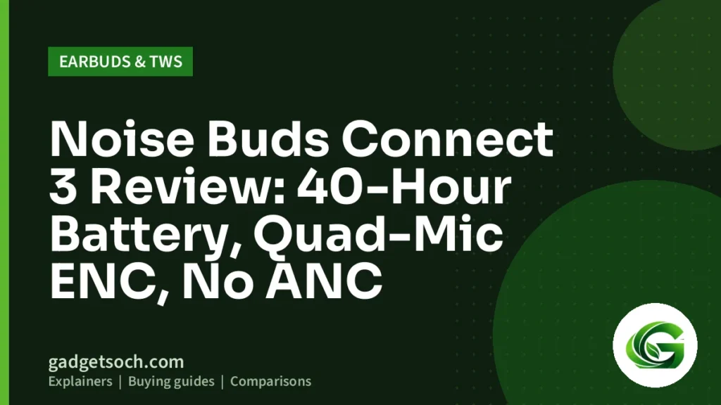 Cover graphic: Noise Buds Connect 3 Review: 40-Hour Battery, Quad-Mic ENC, No ANC