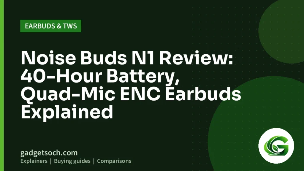Cover graphic: Noise Buds N1 Review: 40-Hour Battery, Quad-Mic ENC Earbuds Explained
