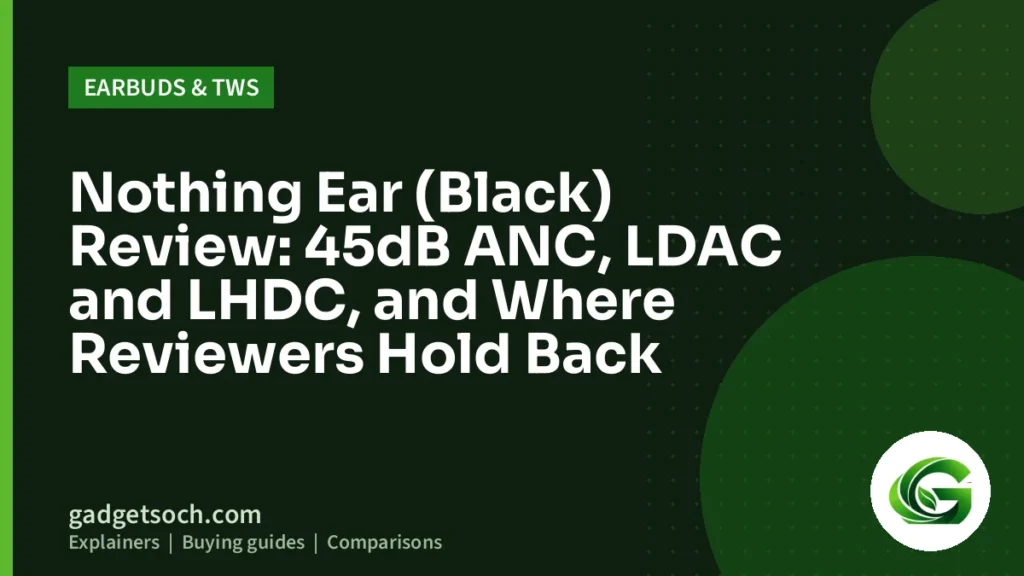 Cover graphic: Nothing Ear (Black) Review: 45dB ANC, LDAC and LHDC, and Where Reviewers Hold Back