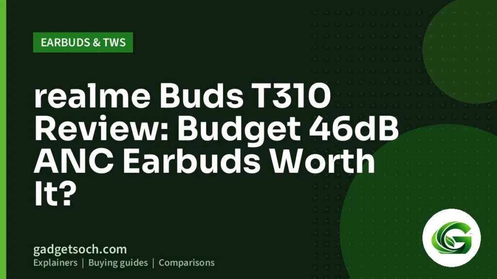 Cover graphic: realme Buds T310 Review: Budget 46dB ANC Earbuds Worth It?