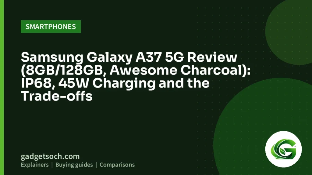 Cover graphic: Samsung Galaxy A37 5G Review (8GB/128GB, Awesome Charcoal): IP68, 45W Charging and the Trade-offs