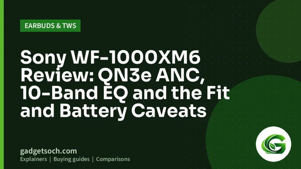 Cover graphic: Sony WF-1000XM6 Review: QN3e ANC, 10-Band EQ and the Fit and Battery Caveats