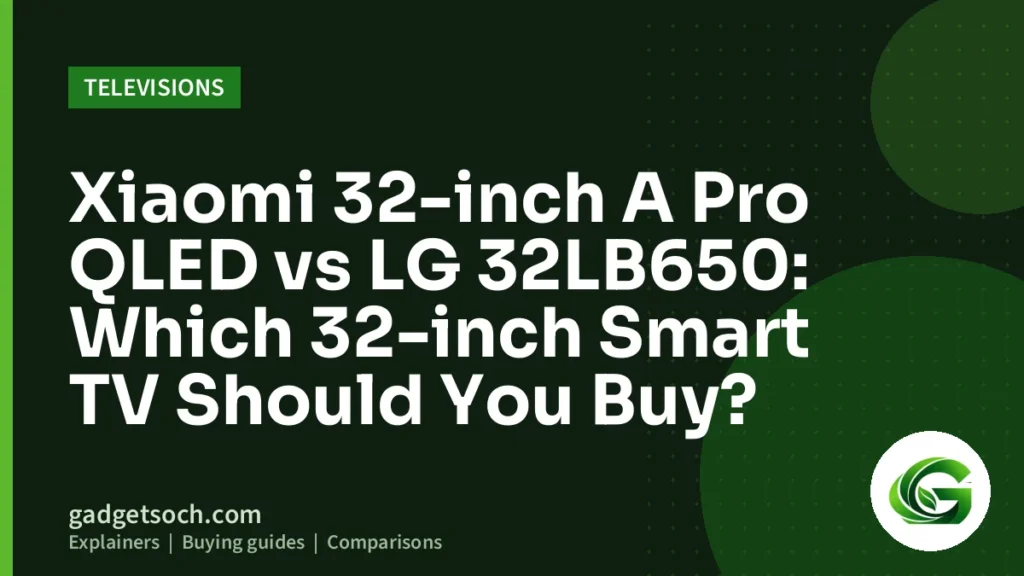 Cover graphic: Xiaomi 32-inch A Pro QLED vs LG 32LB650: Which 32-inch Smart TV Should You Buy?